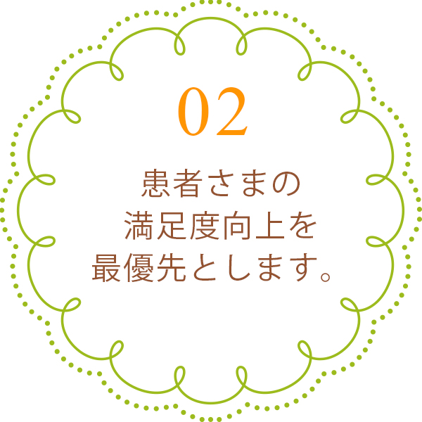 患者さまの満足度向上を最優先とします。